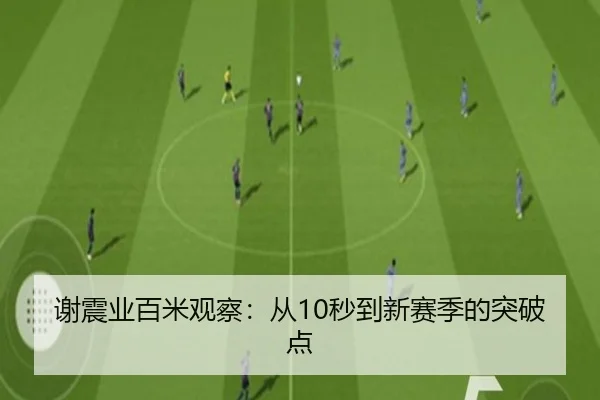 谢震业百米观察：从10秒到新赛季的突破点