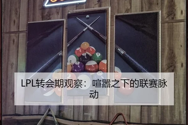 LPL转会期观察：喧嚣之下的联赛脉动 | leyu