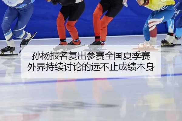 孙杨报名复出参赛全国夏季赛 外界持续讨论的远不止成绩本身
