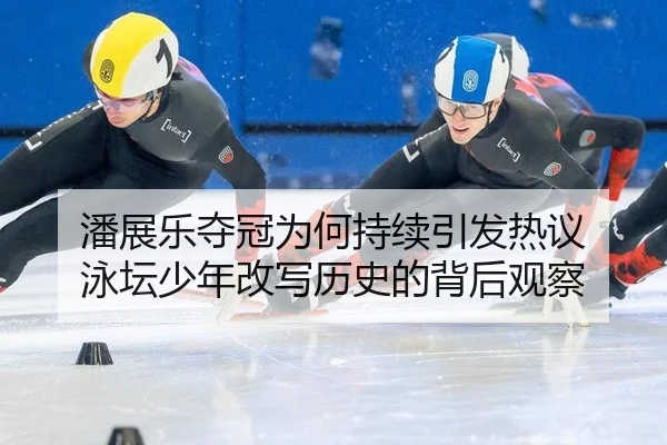潘展乐夺冠为何持续引发热议 泳坛少年改写历史的背后观察 | leyu