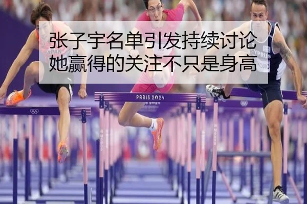 张子宇名单引发持续讨论 她赢得的关注不只是身高 - leyu